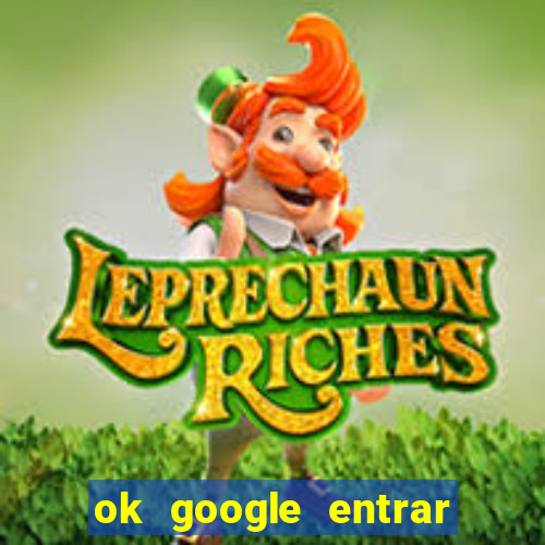 ok google entrar em jogo de c****